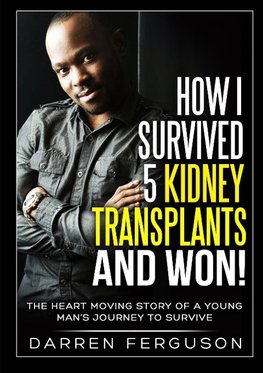 How I Survived 5 Kidney Transplants and Won! - The Heart Moving Story of a Young Man's Journey to Survive