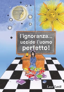 L'ignoranza... uccide l'uomo perfetto.