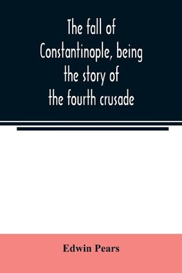 The fall of Constantinople, being the story of the fourth crusade