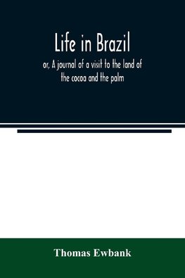 Life in Brazil; or, A journal of a visit to the land of the cocoa and the palm