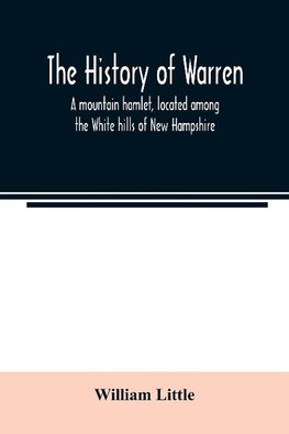 The history of Warren; a mountain hamlet, located among the White hills of New Hampshire