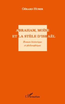 Abraham, Moïse et la stèle d'Israël. Roman historique et philosophique