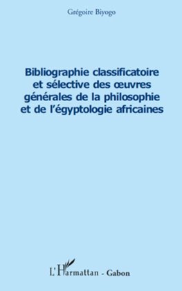 Bibliographie classificatoire et sélective des oeuvres générales de la philosophie et de l'égyptologie africaines