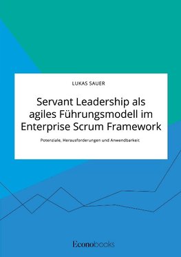 Servant Leadership als agiles Führungsmodell im Enterprise Scrum Framework. Potenziale, Herausforderungen und Anwendbarkeit