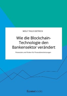 Wie die Blockchain-Technologie den Bankensektor verändert. Potenziale und Risiken für Finanzdienstleistungen