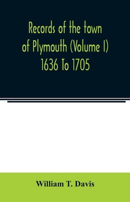 Records of the town of Plymouth (Volume I) 1636 To 1705