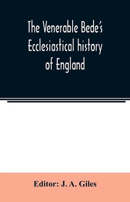 The Venerable Bede's Ecclesiastical history of England. Also the Anglo-Saxon chronicle. With illustrative notes, a map of Anglo-Saxon England and, a general index