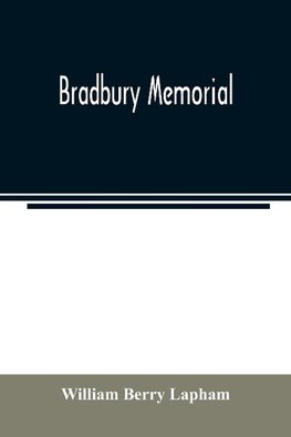 Bradbury memorial. Records of some of the descendants of Thomas Bradbury, of Agamenticus (York) in 1634, and of Salisbury, Mass. in 1638, with a brief sketch of the Bradburys of England. Comp. chiefly from the collections of the late John Merrill Bradbury