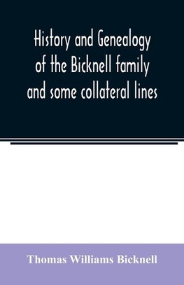 History and genealogy of the Bicknell family and some collateral lines, of Normandy, Great Britain and America. Comprising some ancestors and many descendants of Zachary Bicknell from Barrington, Somersetshire, England, 1635