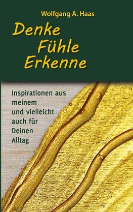 Denke - Fühle - Erkenne: Inspirationen aus meinem und vielleicht für Deinen Alltag