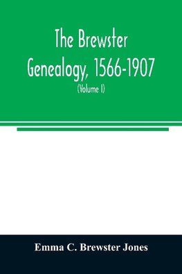 The Brewster genealogy, 1566-1907; a record of the descendants of William Brewster of the "Mayflower." ruling elder of the Pilgrim church which founded Plymouth colony in 1620 (Volume I)