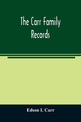 The Carr family records. Embacing the record of the first families who settled in America and their descendants, with many branches who came to this country at a later date