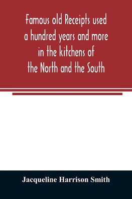 Famous old receipts used a hundred years and more in the kitchens of the North and the South