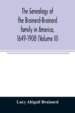 The genealogy of the Brainerd-Brainard family in America, 1649-1908 (Volume II)