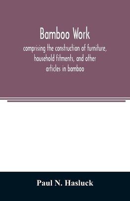 Bamboo work; comprising the construction of furniture, household fitments, and other articles in bamboo