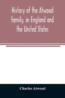 History of the Atwood family, in England and the United States. To which is appended a short account of the Tenney family