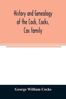 History and genealogy of the Cock, Cocks, Cox family, descended from James and Sarah Cock, of Killingworth upon Matinecock, in the township of Oyster Bay, Long Island, N.Y