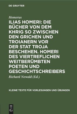 Ilias Homeri: Die Bücher von dem Khrig so zwischen den Grichen und Troianern vor der stat Troja beschehen. Homeri des viertreflichen weitberümbten Poeten und geschichtschreibers