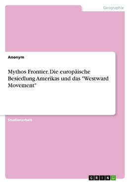 Mythos Frontier. Die europäische Besiedlung Amerikas und das "Westward Movement"