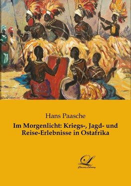 Im Morgenlicht: Kriegs-, Jagd- und Reise-Erlebnisse in Ostafrika