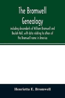 The Bromwell genealogy, including descendants of William Bromwell and Beulah Hall, with data relating to others of the Bromwell name in America; also genealogical records of branches of the allied families of Holmes, Payne, Rice and Leffler