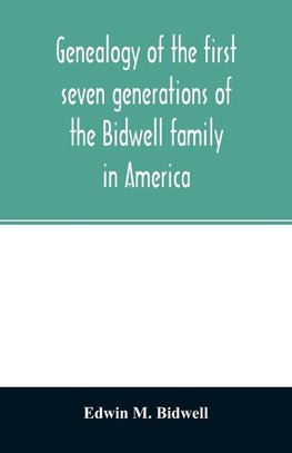 Genealogy of the first seven generations of the Bidwell family in America