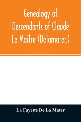 Genealogy of descendants of Claude Le Maitre (Delamater.)