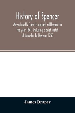 History of Spencer, Massachusetts from its earliest settlement to the year 1841, including a brief sketch of Leicester to the year 1753