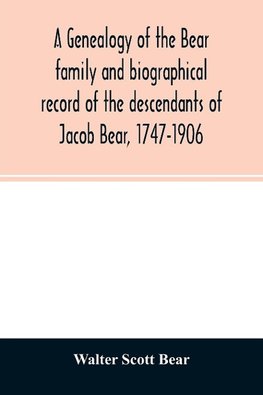 A genealogy of the Bear family and biographical record of the descendants of Jacob Bear, 1747-1906