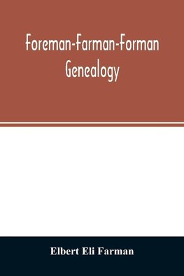 Foreman-Farman-Forman genealogy; descendants of William Foreman, who came from London, England, in 1675, and settled near Annapolis, Maryland, supplemented by single lines of the families of the ancestors of the writer's paternal great-grandmother, his ow