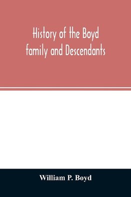 History of the Boyd family and descendants, with historical sketches of the ancient family of Boyd's in Scotland from the year 1200, and those of Ireland from the year 1680, with records of their descendants in Kent, New Windsor, Albany, Middletown and Sa