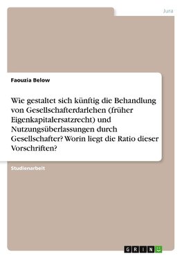 Wie gestaltet sich künftig die Behandlung von Gesellschafterdarlehen (früher Eigenkapitalersatzrecht) und Nutzungsüberlassungen durch Gesellschafter? Worin liegt die Ratio dieser Vorschriften?