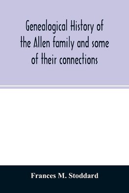 Genealogical history of the Allen family and some of their connections