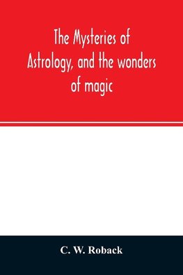 The mysteries of astrology, and the wonders of magic