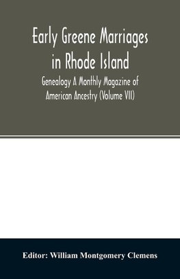 Early Greene marriages in Rhode Island; Genealogy A Monthly Magazine of American Ancestry (Volume VII)