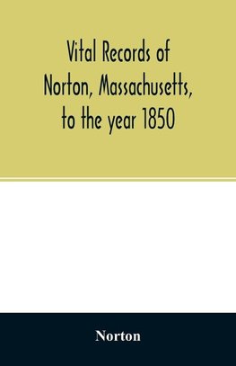 Vital records of Norton, Massachusetts, to the year 1850