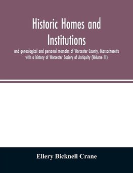 Historic homes and institutions and genealogical and personal memoirs of Worcester County, Massachusetts