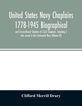 United States Navy Chaplains 1778-1945 Biographical and Service-Record Sketches of 3,353 Chaplains, Including 2 who served in the Continental Navy (Volume III)