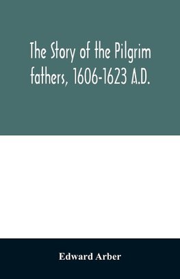 The story of the Pilgrim fathers, 1606-1623 A.D.