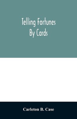 Telling fortunes by cards; a symposium of the several ancient and modern methods as practiced by Arab seers and sibyls and the Romany Gypsies