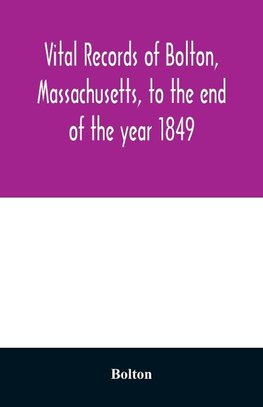 Vital records of Bolton, Massachusetts, to the end of the year 1849