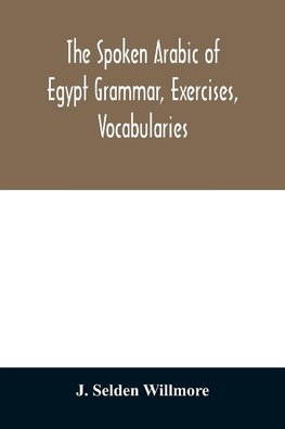 The Spoken Arabic of Egypt Grammar, Exercises, Vocabularies