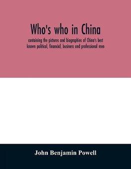 Who's who in China; containing the pictures and biographies of China's best known political, financial, business and professional men