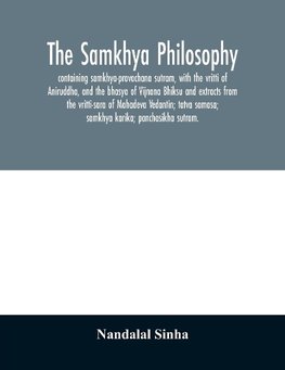 The samkhya philosophy; containing samkhya-pravachana sutram, with the vritti of Aniruddha, and the bhasya of Vijnana Bhiksu and extracts from the vritti-sara of Mahadeva Vedantin; tatva samasa; samkhya karika; panchasikha sutram.