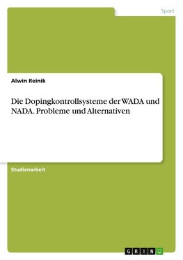 Die Dopingkontrollsysteme der WADA und NADA. Probleme und Alternativen