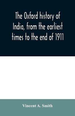 The Oxford history of India, from the earliest times to the end of 1911