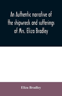 An authentic narrative of the shipwreck and sufferings of Mrs. Eliza Bradley,