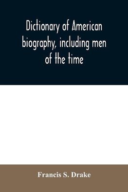 Dictionary of American biography, including men of the time; containing nearly ten thousand notices of persons of both sexes, of native and foreign birth, who have been remarkable, or prominently connected with the arts, sciences, literature, politics, or