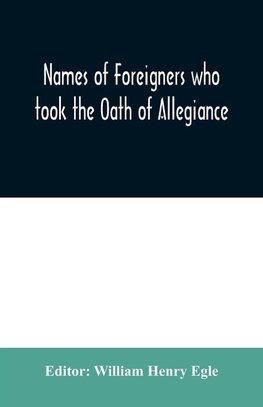 Names of Foreigners who took the Oath of Allegiance to the Province and State of Pennsylvania 1727-1775 with the foreign arrivals 1786-1808