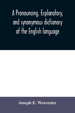 A pronouncing, explanatory, and synonymous dictionary of the English language